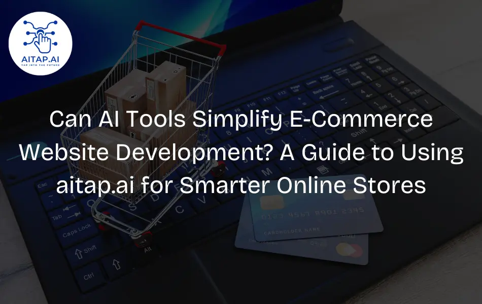 Can AI Tools Simplify E-Commerce Website Development? A Guide to Using aitap.ai for Smarter Online Stores